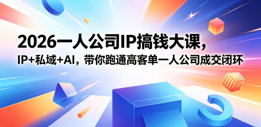 2026一人公司IP搞钱大课扬州站,IP+私域+AI,带你跑通高客单一人公司成交闭环(5.15-16-17)-百盟网