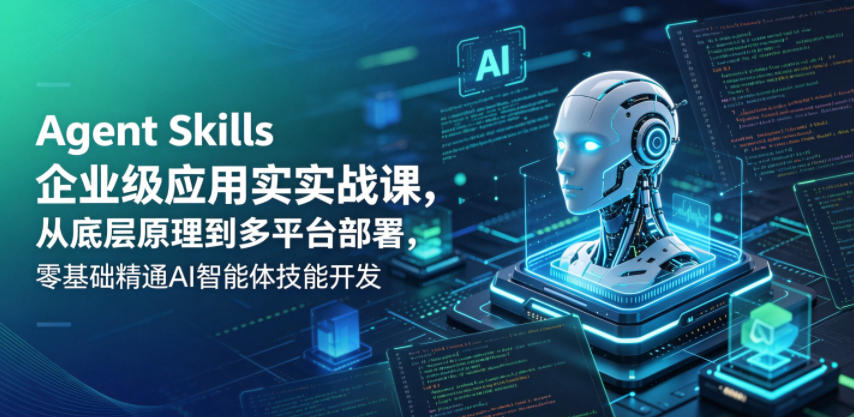 Agent Skills企业级应用实战课,从底层原理到多平台部署,零基础精通AI智能体技能开发-百盟网