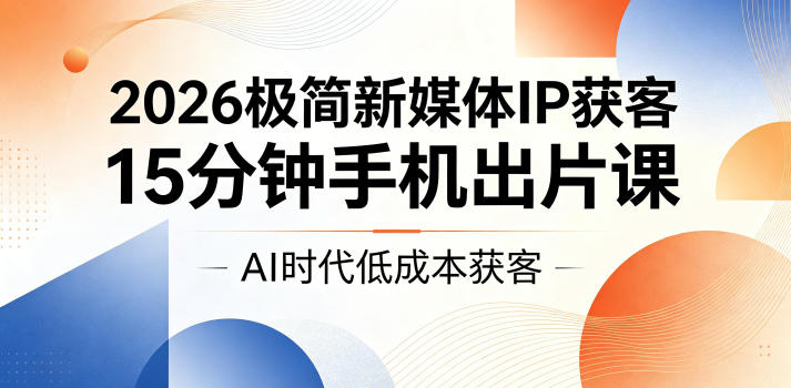 2026极简新媒体IP获客，15分钟手机出片课，AI时代低成本获客-百盟网