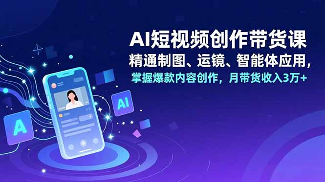AI短视频创作带货课,精通制图、运镜、智能体应用,掌握爆款内容创作,月带货收入3万+-百盟网