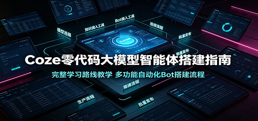 Coze零代码大模型智能体搭建指南:完整学习路线教学,多功能自动化Bot搭建流程-百盟网