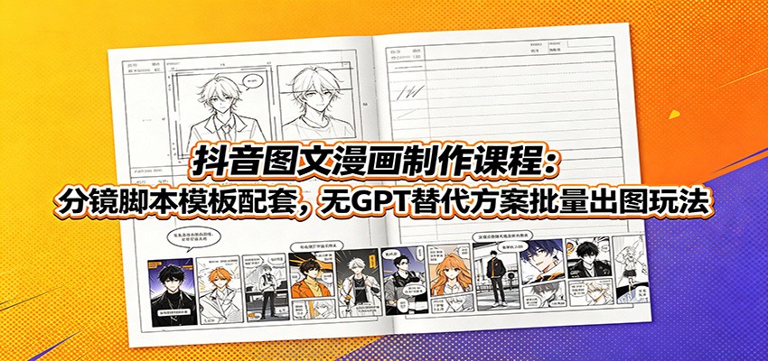 抖音图文漫画制作课程:分镜脚本模板配套,无GPT替代方案批量出图玩法-百盟网