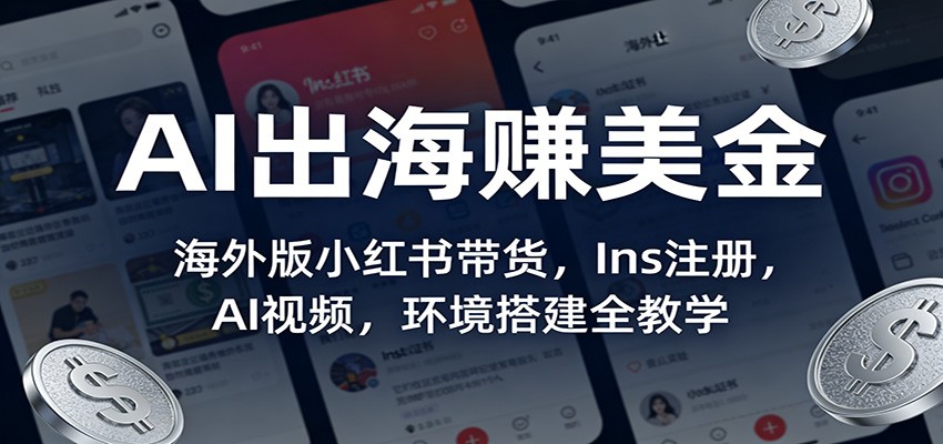 AI出海赚美金:海外版小红书带货,Ins注册,AI视频,环境搭建全教学-百盟网