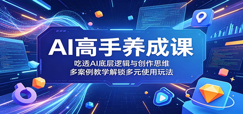 AI高手养成课:吃透AI底层逻辑与创作思维,多案例教学解锁多元使用玩法-百盟网