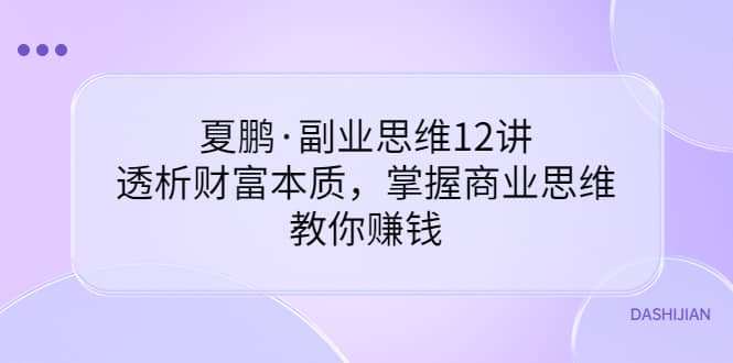 副业思维12讲,透析财富本质,掌握商业思维,教你赚钱-百盟网