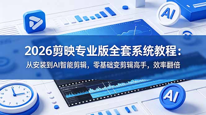 2026剪映专业版全套系统教程:从安装到AI智能剪辑,零基础变剪辑高手,效率翻倍-百盟网