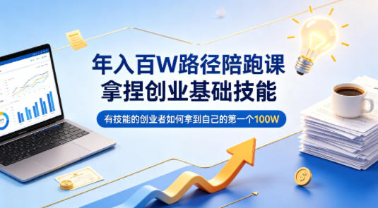 年入百W路径陪跑课,拿捏创业基础技能,有技能的创业者如何拿到自己的第一个100W-百盟网