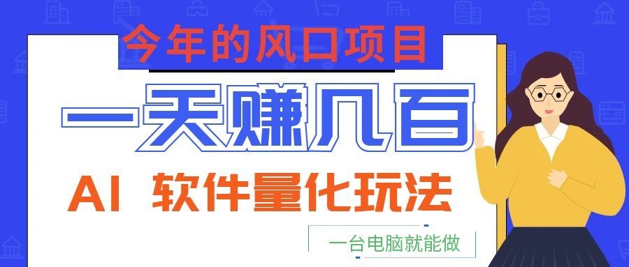 今年的风口项目，AI 软件量化玩法，让你一天赚几百，一台电脑就能做！-百盟网