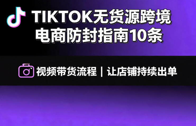 TIKTOK无货源跨境电商防封指南10条➕视频带货流程让自己的店铺持续出单【文档】-百盟网