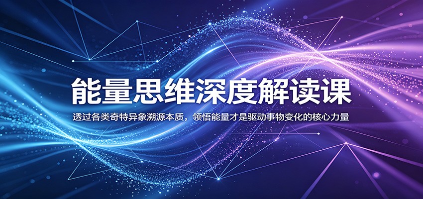 能量思维深度解读课：透过各类奇特异象溯源本质，领悟能量才是驱动事物变化的核心力量-百盟网
