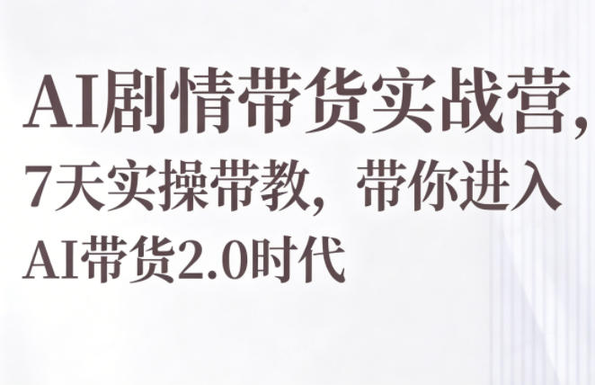 AI剧情带货实战营,7天实操带教,带你进入AI带货2.0时代-百盟网