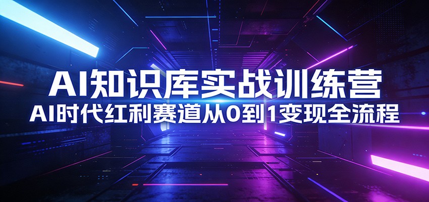 AI知识库实战训练营：AI时代红利赛道从0到1变现全流程-百盟网