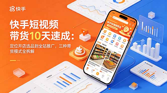 快手短视频带货10天速成：定位开店选品到全站推广，三种带货模式全拆解-百盟网