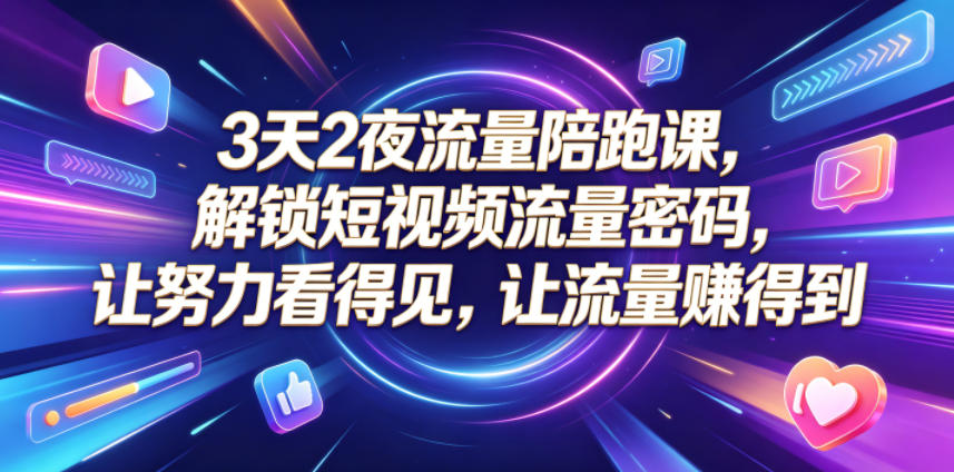 3天2夜流量陪跑课，解锁短视频流量密码，让努力看得见，让流量賺得到-百盟网