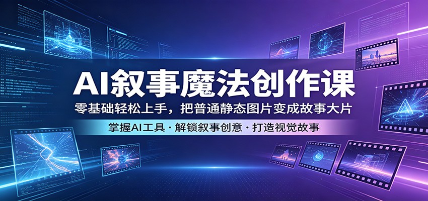 AI叙事魔法创作课：零基础轻松上手，把普通静态图片变成故事大片-百盟网