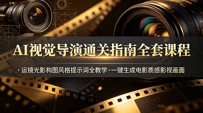 AI视觉导演通关指南全套课程，运镜光影构图风格提示词全教学，一键生成电影质感影视画面-百盟网