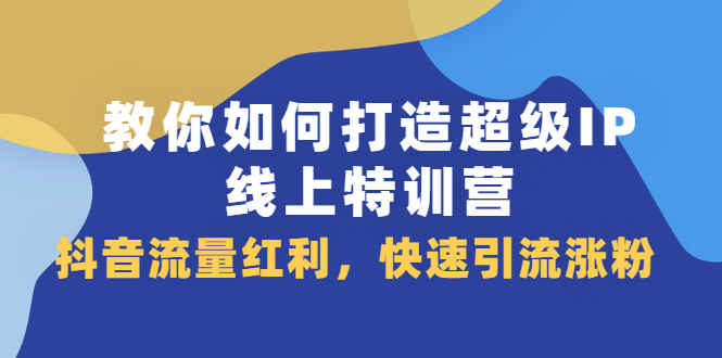 教你如何打造超级IP线上特训营,抖音流量红利新机遇-百盟网