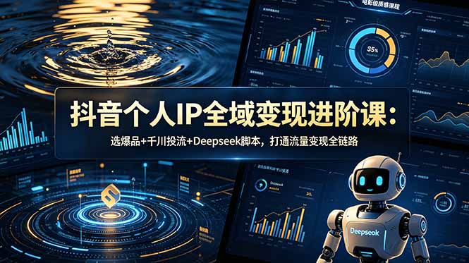 抖音个人IP全域变现进阶课-更新26年6月：选爆品+千川投流+Deepseek脚本，打通流量变现全链路-百盟网