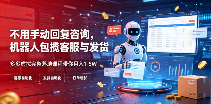 不用手动回复咨询,机器人包揽客服与发货,多多虚拟完整落地课程带你月入1-5W【揭秘】-百盟网