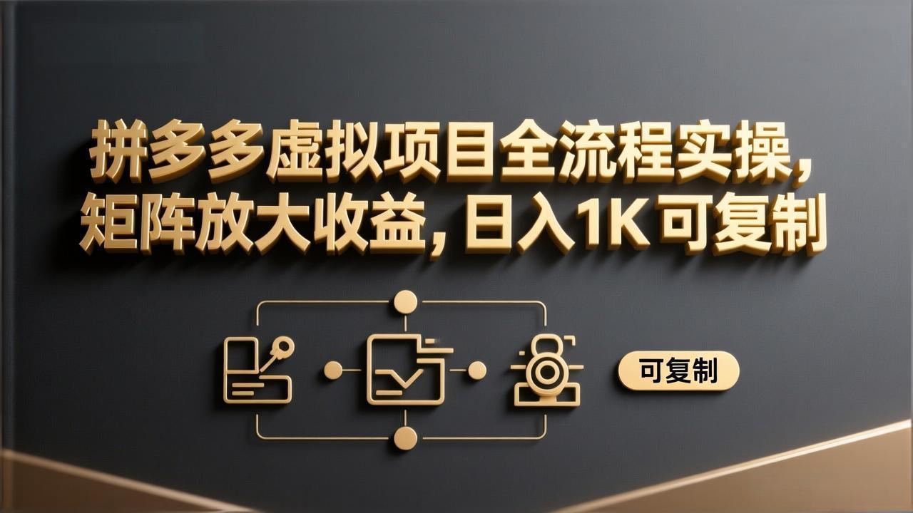 拼多多虚拟项目全流程实操,矩阵放大收益,日入 1K 可复制-百盟网