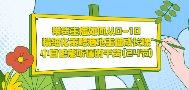 带货主播如何从0-10,精细化策略落地主播成长课,小白也能听懂的干货(24节)-百盟网