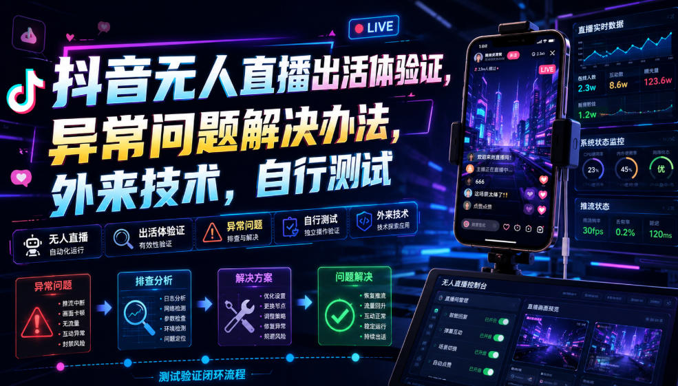 抖音无人直播出活体验证，异常问题解决办法，外来技术，自行测试-百盟网