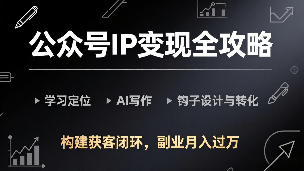 公众号IP变现全攻略-更新,学习定位、AI写作、钩子设计与转化,构建获客闭环,副业月入过万-百盟网