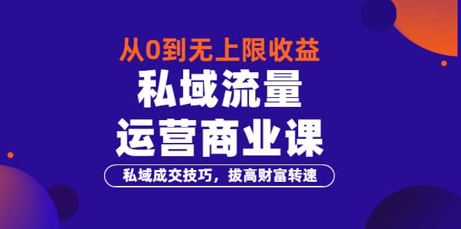 从0到无上限收益的《私域流量运营商业课》私域成交技巧,拔高财富转速-百盟网