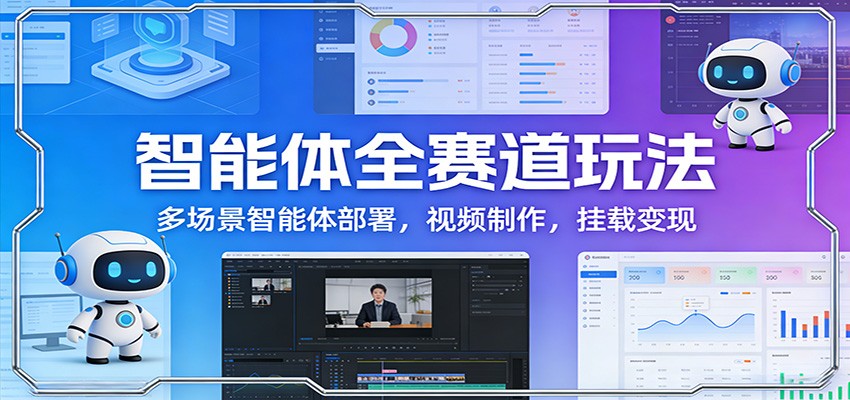 智能体全赛道玩法:多场景智能体部署,视频制作,挂载变现-百盟网