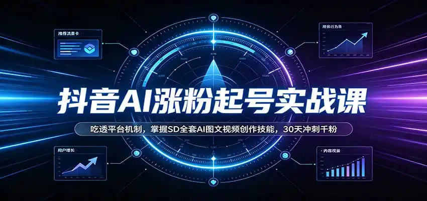 抖音AI涨粉起号实战课：吃透平台机制，掌握SD全套AI图文视频创作技能，30天冲刺千粉-百盟网