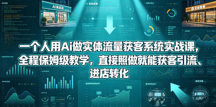 一个人用Ai做实体流量获客系统实战课,全程保姆级教学,直接照做就能获客引流、进店转化-百盟网