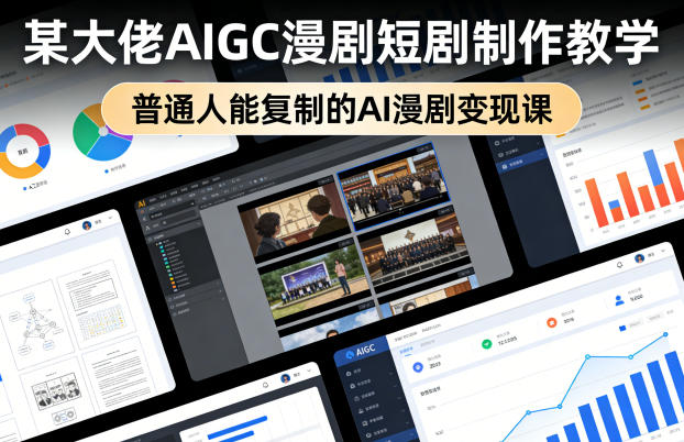 某大佬AIGC漫剧短剧制作教学,普通人能复制的AI漫剧变现课-百盟网