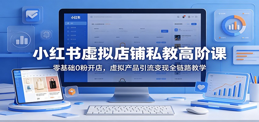 小红书虚拟店铺私教高阶课：零基础0粉开店，虚拟产品引流变现全链路教学-百盟网