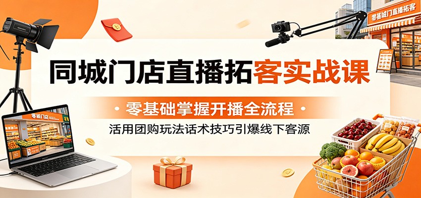 同城门店直播拓客实战课：零基础掌握开播全流程，活用团购玩法话术技巧引爆线下客源-百盟网