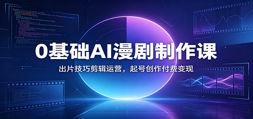 0基础AI漫剧制作课：出片技巧剪辑运营，起号创作付费变现-百盟网