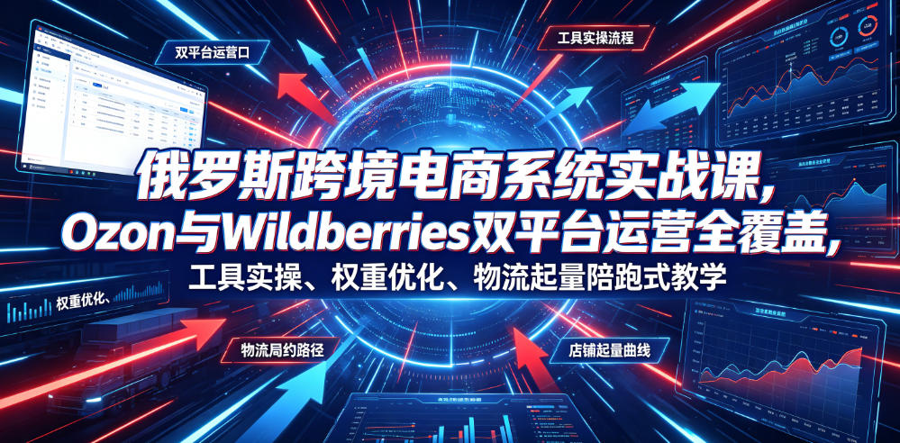 俄罗斯跨境电商系统实战课，Ozon与Wildberries双平台运营全覆盖，工具实操、权重优化、物流履约、店铺起量陪跑式教学-百盟网