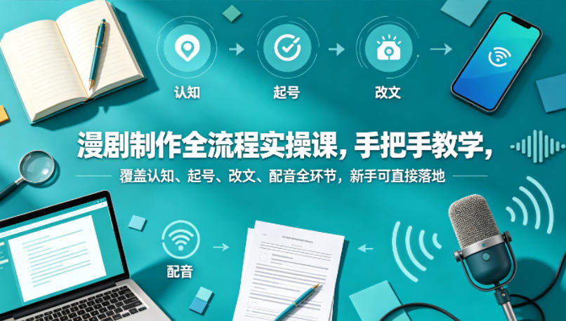 漫剧制作全流程实操课,手把手教学,覆盖认知、起号、改文、配音全环节,新手可直接落地-百盟网