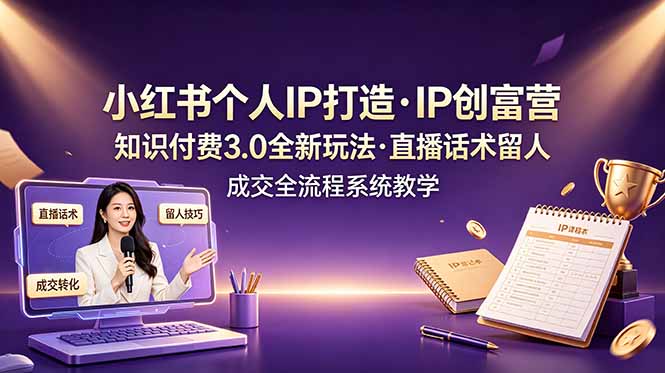 小红书个人IP打造创富营,知识付费3.0全新玩法,直播话术留人成交全流程系统教学-百盟网