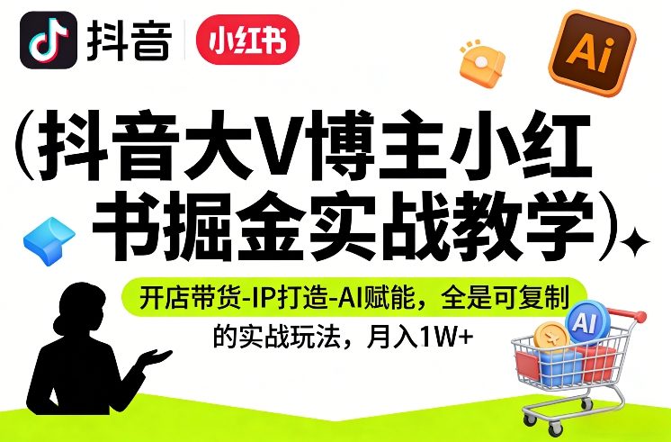 抖音大V博主小红书掘金实战教学,开店带货-IP打造-AI赋能,全是可复制的实战玩法,月入1W+-百盟网