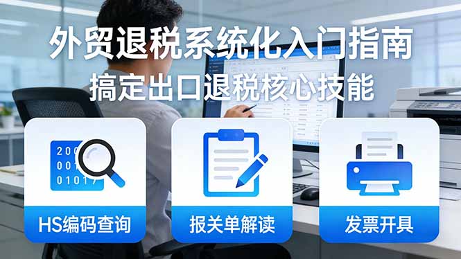 外贸退税系统化入门指南：HS编码查询+报关单解读+发票开具，一套课程搞定出口退税核心技能-百盟网