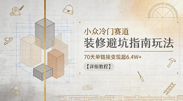 小众冷门赛道,装修避坑指南玩法,70天单链接变现超6.4W+【详细教程】