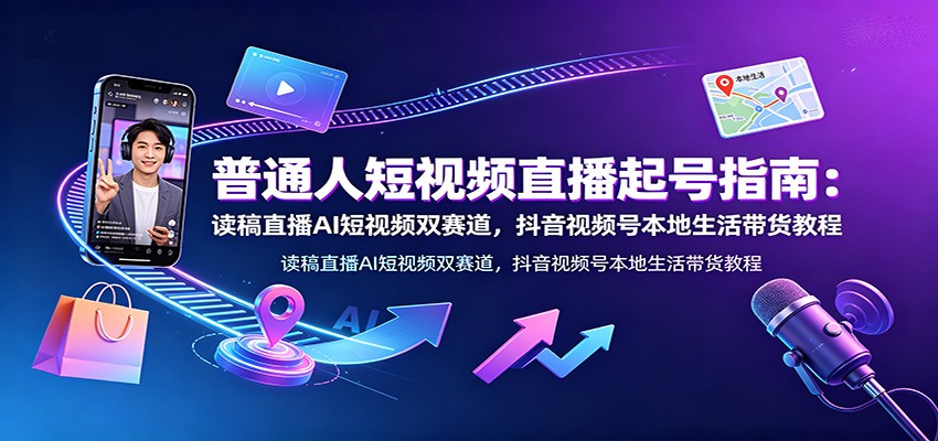 普通人短视频直播起号指南：读稿直播AI短视频双赛道，抖音视频号本地生活带货教程-百盟网