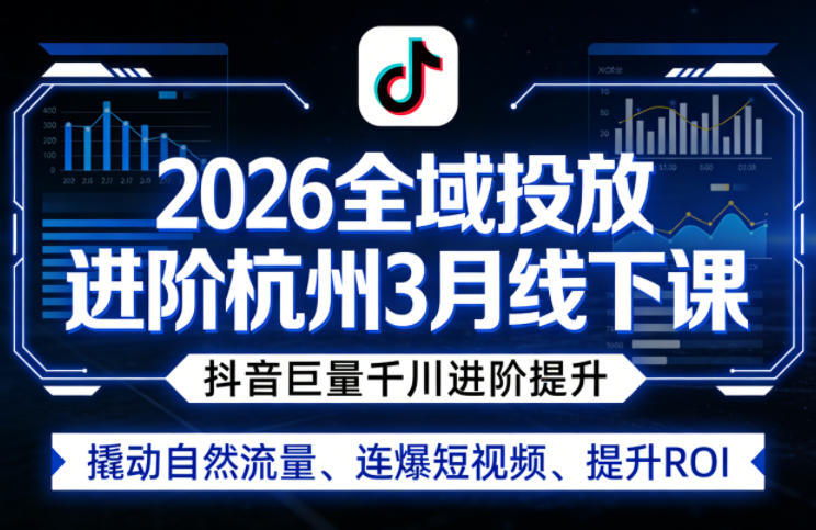 2026全域投放进阶杭州3月线下课,抖音巨量千川进阶提升,撬动自然流量、连爆短视频、提升ROI-百盟网