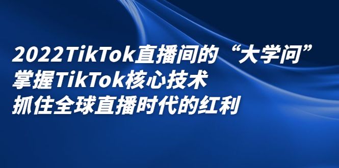 2022TikTok直播间的“大学问”,掌握TikTok核心技术,抓住全球直播时代的红利-百盟网