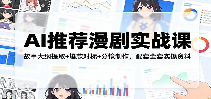 AI推荐漫剧实战课:故事大纲提取+爆款对标+分镜制作,配套全套实操资料-百盟网