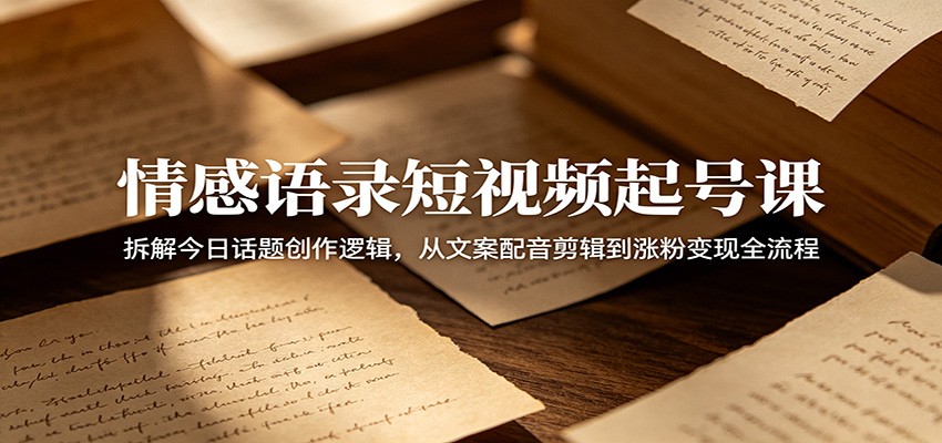情感语录短视频起号课:拆解今日话题创作逻辑,从文案配音剪辑到涨粉变现全流程-百盟网