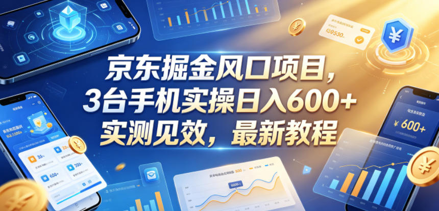 京东掘金风口项目,3台手机实操日入600+,实测见效,最新教程【揭秘】-百盟网