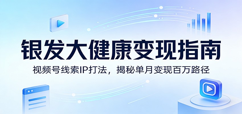 银发大健康变现指南:视频号线索IP打法,揭秘单月变现百万路径-百盟网