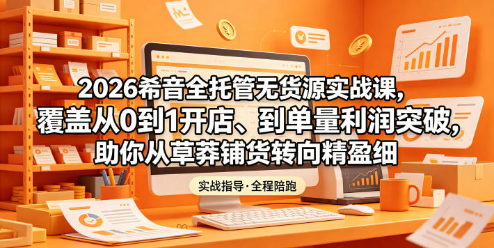 2026希音全托管无货源实战课,覆盖从0到1开店、到单量利润突破,助你从草莽铺货转向精细化盈利-百盟网