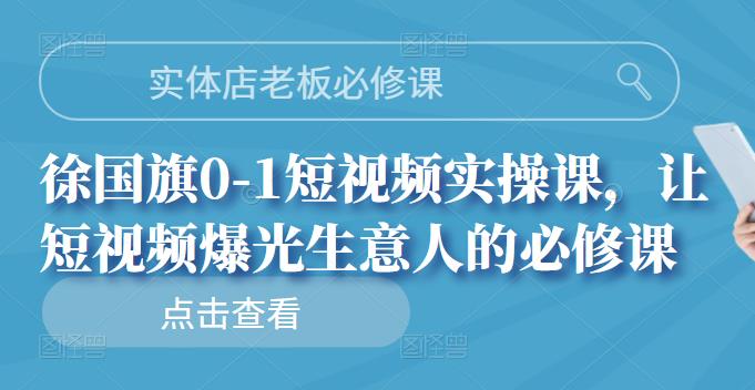 实体店老板必修课,徐国旗0-1短视频实操课,让短视频爆光生意人的必修课-百盟网